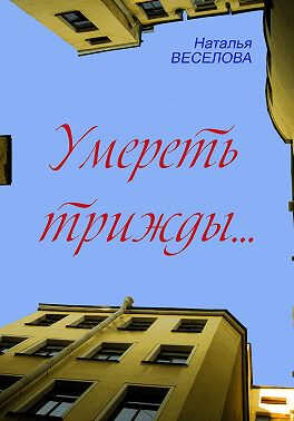 Онлайн книга - Умереть трижды - Наталья Александровна Веселова