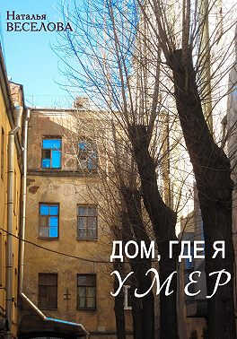 Онлайн книга - Дом, где я умер - Наталья Александровна Веселова