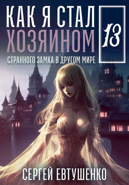Онлайн книга - Как я стал хозяином странного замка в другом мире. Книга 13 - Сергей Алексеевич Евтушенко
