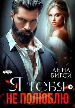 Онлайн книга - Я тебя не полюблю - Анна Бигси