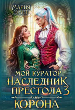 Онлайн книга - Мой куратор — наследник престола. Корона - Мария Эмет