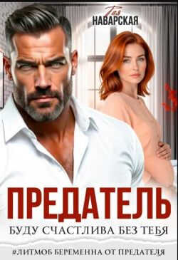 Онлайн книга - Предатель. Буду счастлива без тебя - Тая Наварская