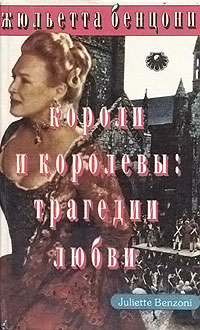 Онлайн книга - Короли и королевы. Трагедии любви - Жюльетта Бенцони