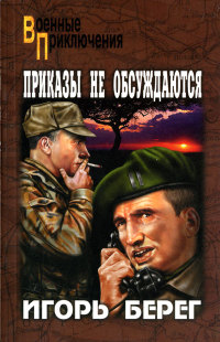 Онлайн книга - Приказы не обсуждаются - Игорь Берег