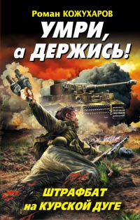 Онлайн книга - Умри, а держись! Штрафбат на Курской дуге - Роман Кожухаров