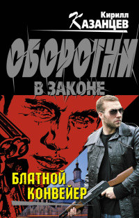 Онлайн книга - Блатной конвейер - Кирилл Казанцев