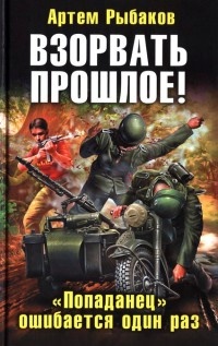 Онлайн книга - Взорвать прошлое! "Попаданец" ошибается один раз - Артем Рыбаков