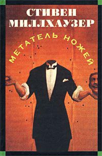 Онлайн книга - Метатель ножей - Стивен Миллхаузер