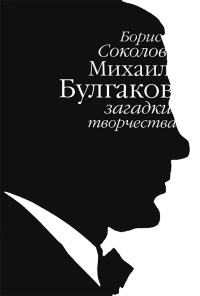 Онлайн книга - Михаил Булгаков. Загадки творчества - Борис Соколов