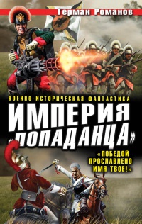 Онлайн книга - Империя "попаданца". "Победой прославлено имя твое!" - Герман Романов