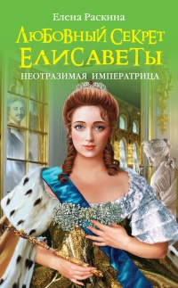 Онлайн книга - Любовный секрет Елисаветы. Неотразимая Императрица - Елена Раскина