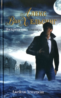 Онлайн книга - Алекс Ван Хельсинг. Воскрешение вампира - Джейсон Хендерсон
