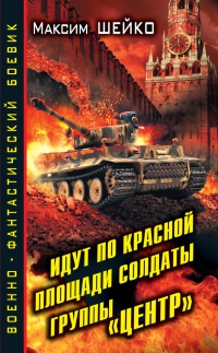 Онлайн книга - Идут по Красной площади солдаты группы "Центр". Победа или смерть - Максим Шейко