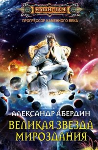 Онлайн книга - Прогрессор каменного века. Книга 4. Великая звезда мироздания - Александр Абердин