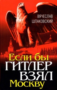 Онлайн книга - Если бы Гитлер взял Москву - Вячеслав Шпаковский