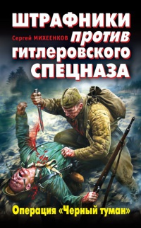 Онлайн книга - Штрафники против гитлеровского спецназа. Операция "Черный туман" - Сергей Михеенков