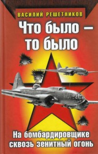 Онлайн книга - Что было - то было. На бомбардировщике сквозь зенитный огонь - Василий Решетников