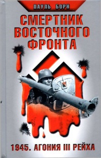 Онлайн книга - Смертник Восточного фронта. 1945. Агония III Рейха - Пауль Борн