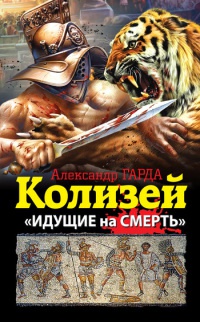 Онлайн книга - Колизей. «Идущие на смерть» - Александр Гарда