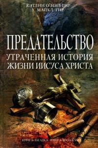 Онлайн книга - Предательство. Утраченная история жизни Иисуса Христа - Уильям Майкл Гир