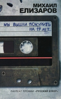 Онлайн книга - Мы вышли покурить на 17 лет... - Михаил Елизаров