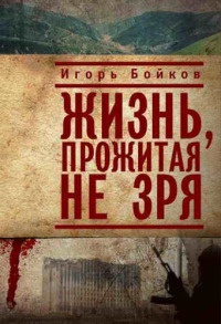 Онлайн книга - Жизнь, прожитая не зря - Игорь Бойков