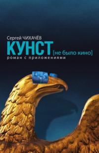 Онлайн книга - Кунст (не было кино). Роман с приложениями - Сергей Чихачев
