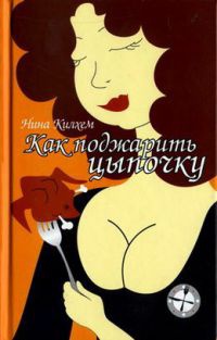 Онлайн книга - Как поджарить цыпочку - Нина Килхем