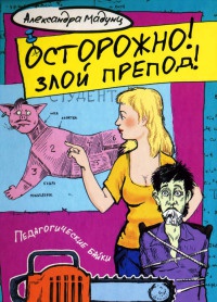 Онлайн книга - Осторожно! Злой препод! - Александра Мадунц