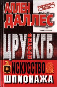 Онлайн книга - ЦРУ против КГБ. Искусство шпионажа - Аллен Даллес