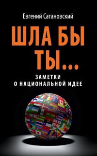 Онлайн книга - Шла бы ты... Заметки о национальной идее - Евгений Сатановский
