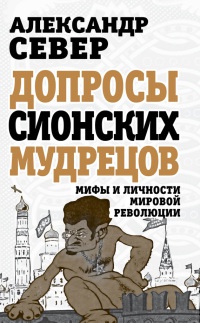Онлайн книга - Допросы сионских мудрецов. Мифы и личности мировой революции - Александр Север
