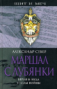 Онлайн книга - Маршал с Лубянки. Берия и НКВД в годы войны - Александр Север