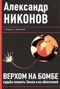 Онлайн книга - Верхом на бомбе. Судьба планеты Земля и ее обитателей - Александр Никонов