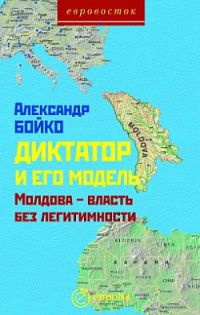 Онлайн книга - Диктатор и его модель. Молдова - власть без легитимности - Александр Бойко