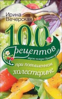 Онлайн книга - 100 рецептов при повышенном холестерине. Вкусно, полезно, душевно, целебно - Ирина Вечерская