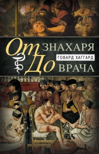 Онлайн книга - От знахаря до врача. История науки врачевания - Говард Хаггард