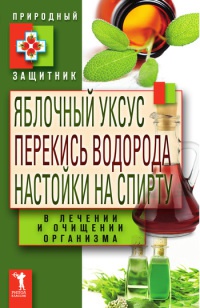 Онлайн книга - Яблочный уксус, перекись водорода, настойки на спирту в лечении и очищении организма - Юлия Николаев