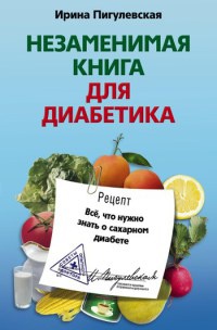 Онлайн книга - Незаменимая книга для диабетика. Все, что нужно знать о сахарном диабете - Ирина Пигулевская