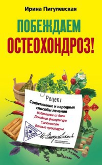 Онлайн книга - Побеждаем остеохондроз! Современные и народные способы лечения - Ирина Пигулевская