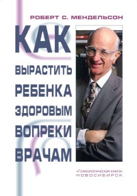 Онлайн книга - Как вырастить ребенка здоровым вопреки врачам - Роберт Мендельсон