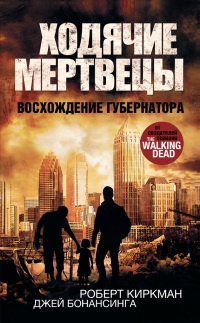 Онлайн книга - Ходячие мертвецы. Восхождение Губернатора - Джей Бонансинга