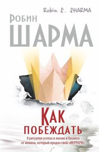 Онлайн книга - Как побеждать. 8 ритуалов успеха в жизни и бизнесе от монаха, который продал свой "феррари&quot