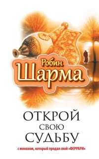 Онлайн книга - Открой свою судьбу с монахом, который продал свой "феррари" - Робин С. Шарма