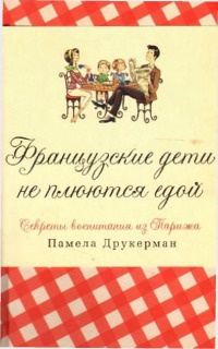 Онлайн книга - Французские дети не плюются едой. Секреты воспитания из Парижа - Памела Друкерман