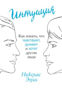 Онлайн книга - Интуиция. Как понять, что чувствуют, думают и хотят другие люди - Николас Эпли
