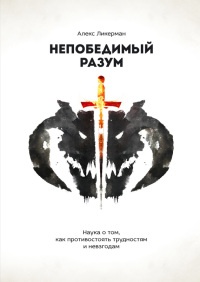 Онлайн книга - Непобедимый разум. Наука о том, как противостоять трудностям и невзгодам - Алекс Ликерман