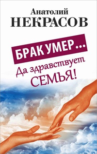 Онлайн книга - Брак умер... Да здравствует семья! - Анатолий Некрасов