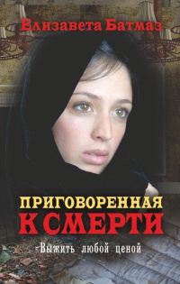 Онлайн книга - Приговоренная к смерти. Выжить любой ценой - Елизавета Батмаз
