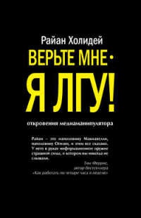 Онлайн книга - Верьте мне - я лгу! - Райан Холидей